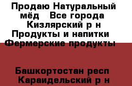 Продаю Натуральный мёд - Все города, Кизлярский р-н Продукты и напитки » Фермерские продукты   . Башкортостан респ.,Караидельский р-н